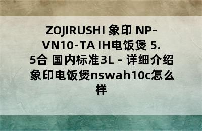 ZOJIRUSHI 象印 NP-VN10-TA IH电饭煲 5.5合 国内标准3L - 详细介绍 象印电饭煲nswah10c怎么样